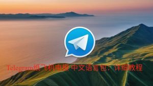 Telegram纸飞机电报 中文语言包：详细教程