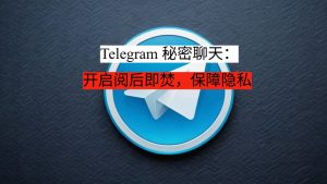 Telegram 秘密聊天:开启阅后即焚,保障隐私