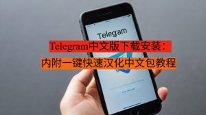 Telegram中文版下载安装：内附一键快速汉化中文包教程