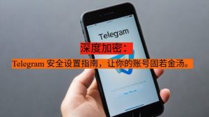 深度加密：Telegram 安全设置指南，让你的账号固若金汤