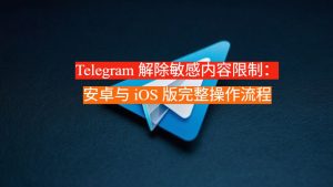 Telegram 解除敏感内容限制：安卓与 iOS 版完整操作流程