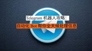Telegram 机器人攻略：自动化 Bot 帮你全天候处理信息
