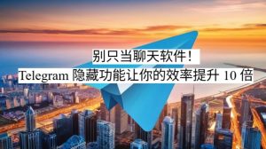 别只当聊天软件！Telegram 隐藏功能让你的效率提升 10 倍