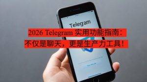 2026 Telegram 实用功能指南：不仅是聊天，更是生产力工具！
