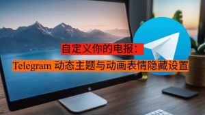自定义你的电报：Telegram 动态主题与动画表情隐藏设置