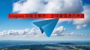Telegram 功能全解析：全球最强通讯神器